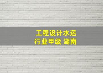 工程设计水运行业甲级 湖南